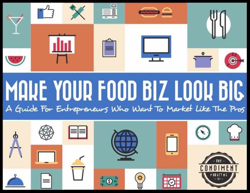 Make Your Food Biz Look BIG: A Guide for Entrepreneurs Who Want to Market Like the Pros